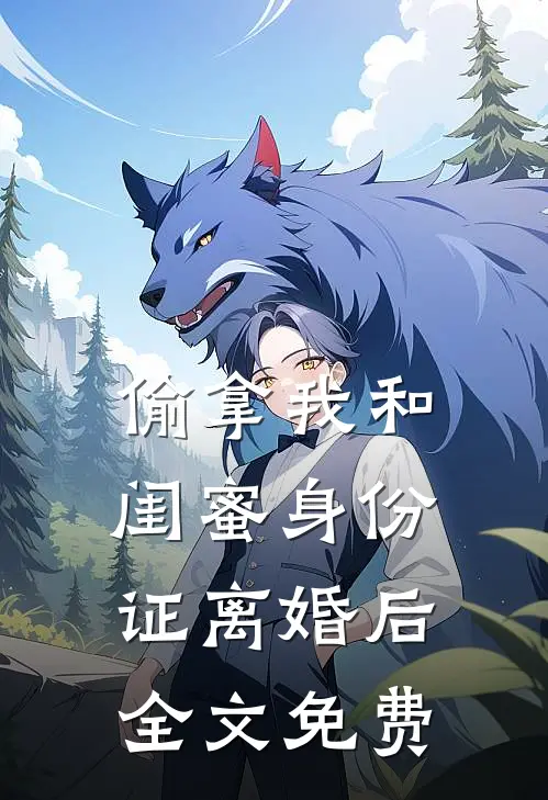 偷拿我和闺蜜身份证离婚后全文免费
