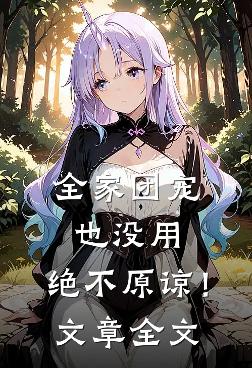 全家团宠也没用,绝不原谅!文章全文在线阅读