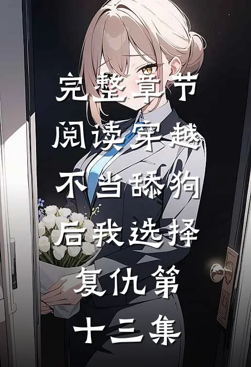 完整章节阅读穿越不当舔狗后我选择复仇第十三集