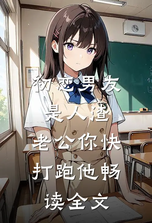 初恋男友是人渣，老公你快打跑他畅读全文