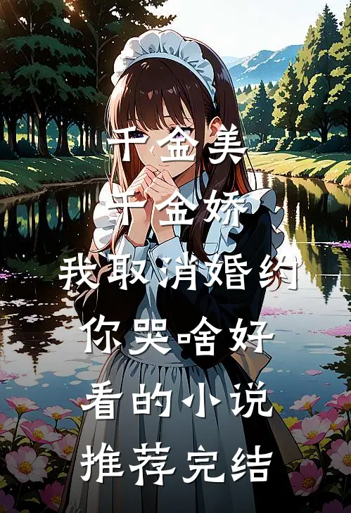 千金美，千金娇，我取消婚约你哭啥好看的小说推荐完结