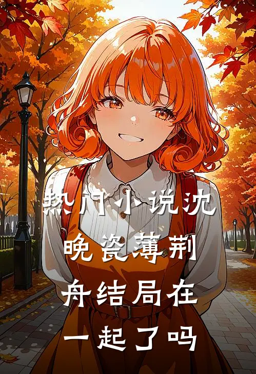 热门沈晚瓷薄荆舟结局在一起了吗免费阅读