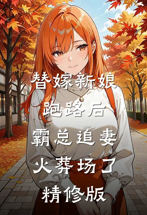 替嫁新娘跑路后，霸总追妻火葬场了精修版