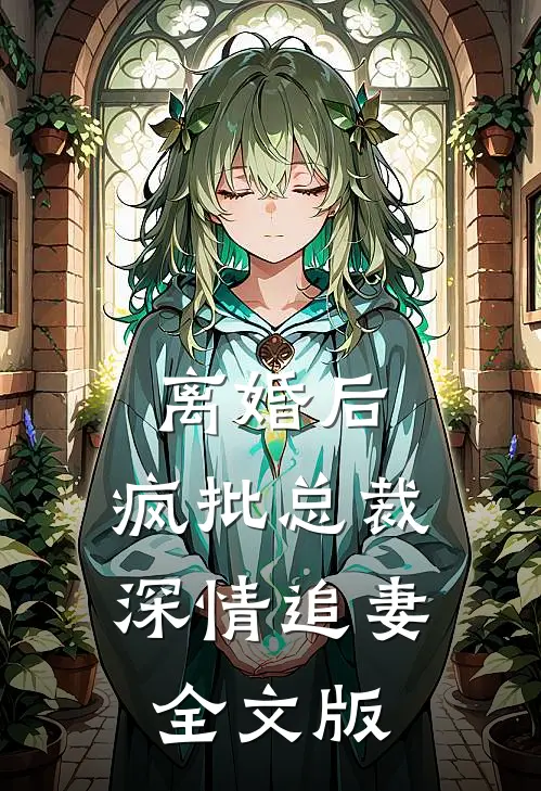 离婚后，疯批总裁深情追妻全文版