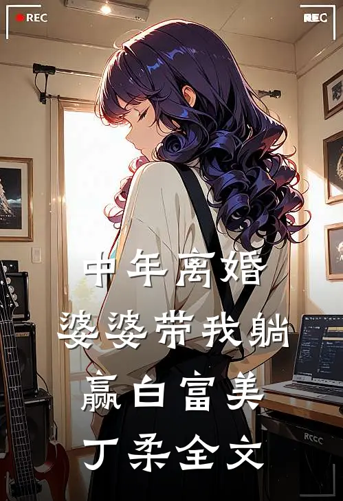 中年离婚，婆婆带我躺赢白富美丁柔全文