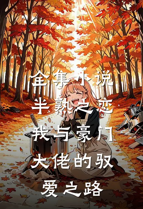 全集小说半熟之恋：我与豪门大佬的驭爱之路