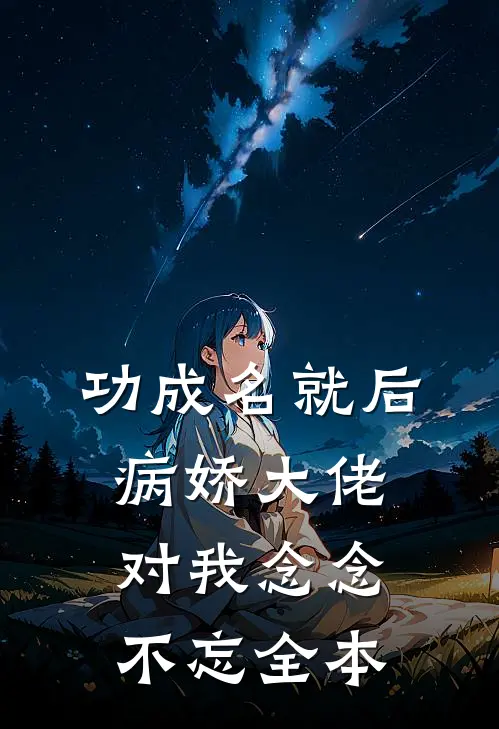 功成名就后，病娇大佬对我念念不忘全本