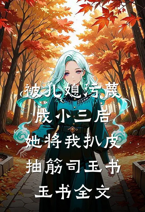 被儿媳污蔑成小三后，她将我扒皮抽筋司玉书玉书全文