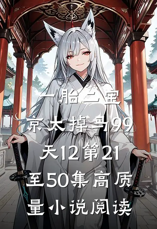 一胎二宝:京太掉马99天12第21至50集高质量小说阅读