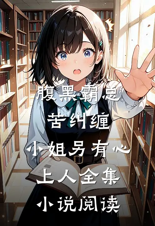 腹黑霸总苦纠缠，小姐另有心上人全集小说阅读