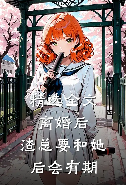 精选全文离婚后，渣总要和她后会有期