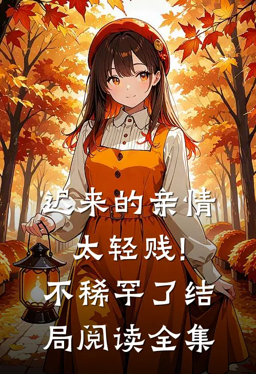 迟来的亲情太轻贱!不稀罕了结局阅读全集