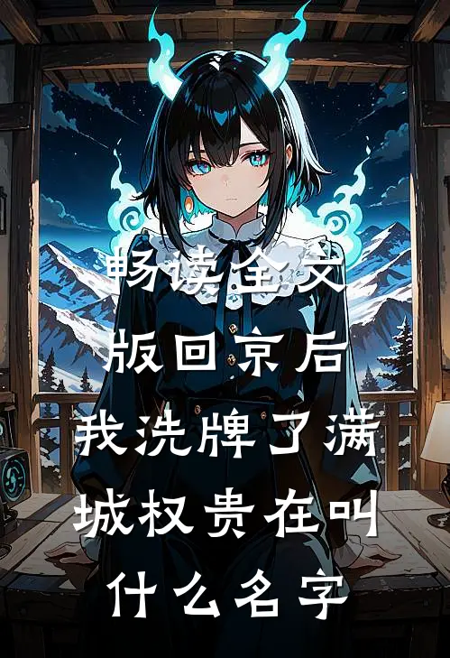 畅读全文版回京后,我洗牌了满城权贵在叫什么名字