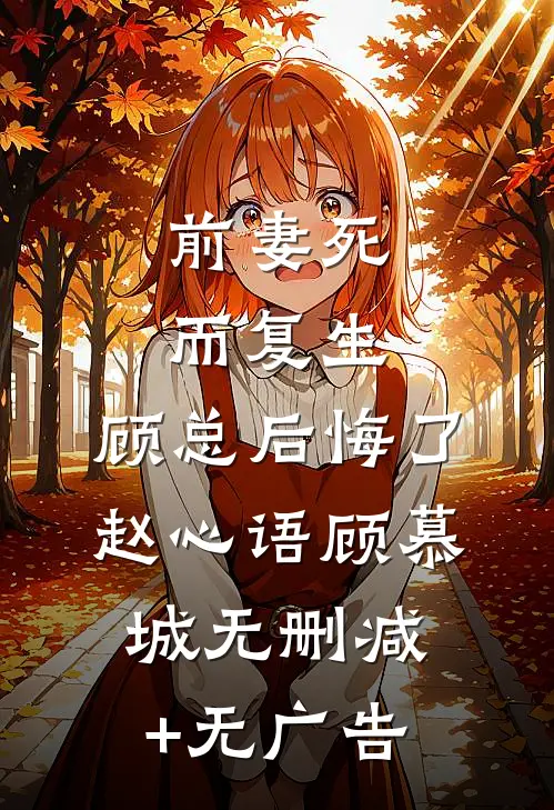前妻死而复生，顾总后悔了赵心语顾慕城无删减+无广告