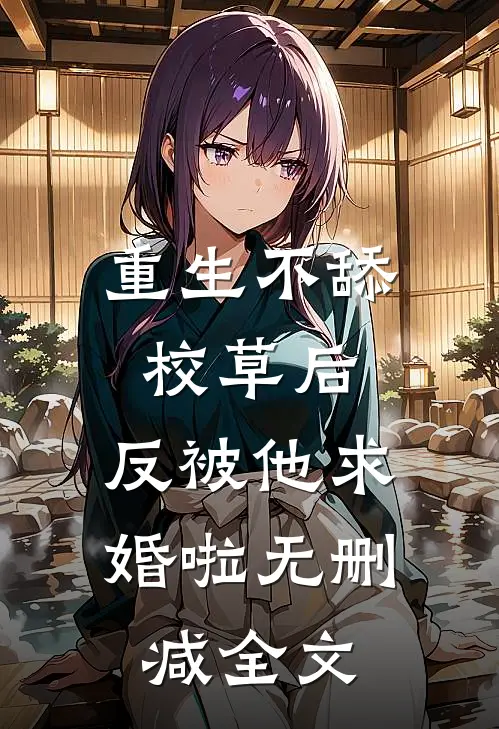 重生不舔校草后，反被他求婚啦无删减全文
