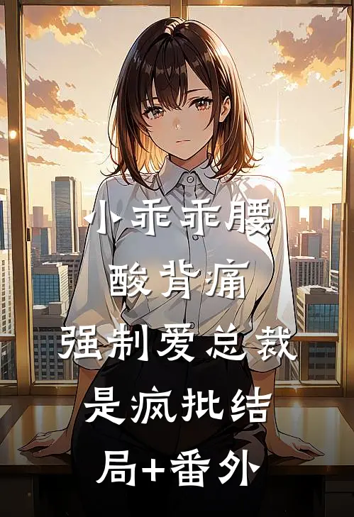小乖乖腰酸背痛，强制爱总裁是疯批结局+番外