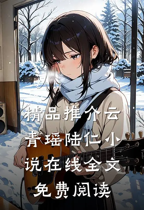 精品推介云青瑶陆仁小说在线全文免费阅读