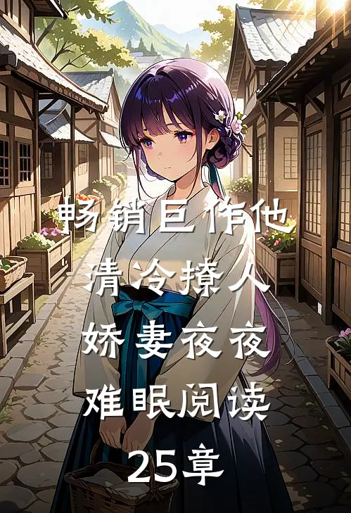 畅销巨作他清冷撩人,娇妻夜夜难眠阅读25章