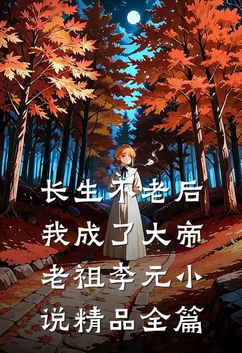 长生不老后我成了大帝老祖李元小说精品全篇