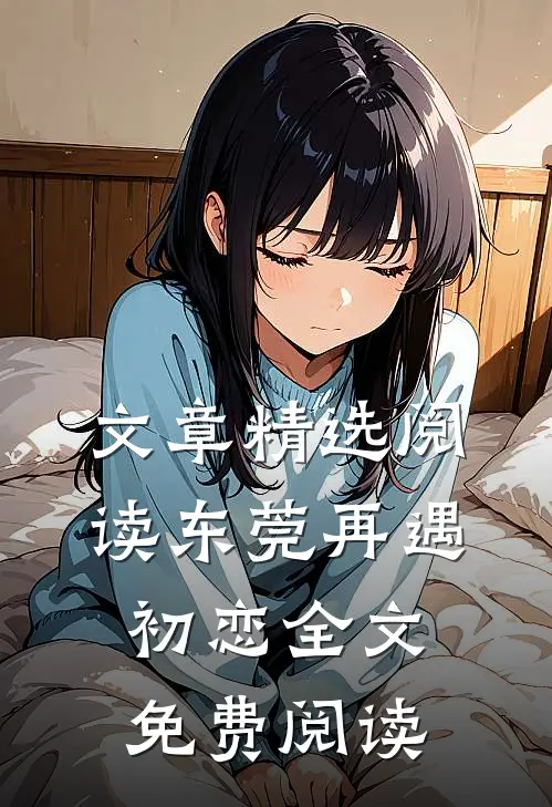 文章精选阅读东莞再遇初恋全文免费阅读