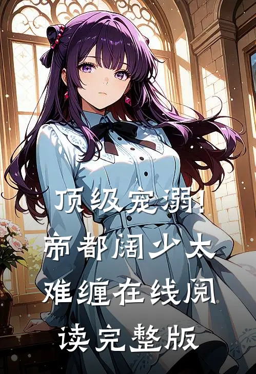 顶级宠溺!帝都阔少太难缠在线阅读完整版