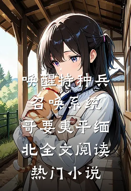 唤醒特种兵召唤系统,哥要夷平缅北全文阅读热门小说