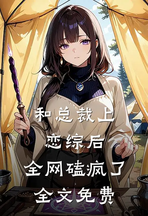 和总裁上恋综后，全网磕疯了全文免费
