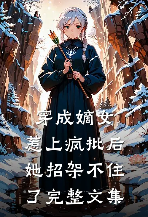穿成嫡女，惹上疯批后她招架不住了完整文集