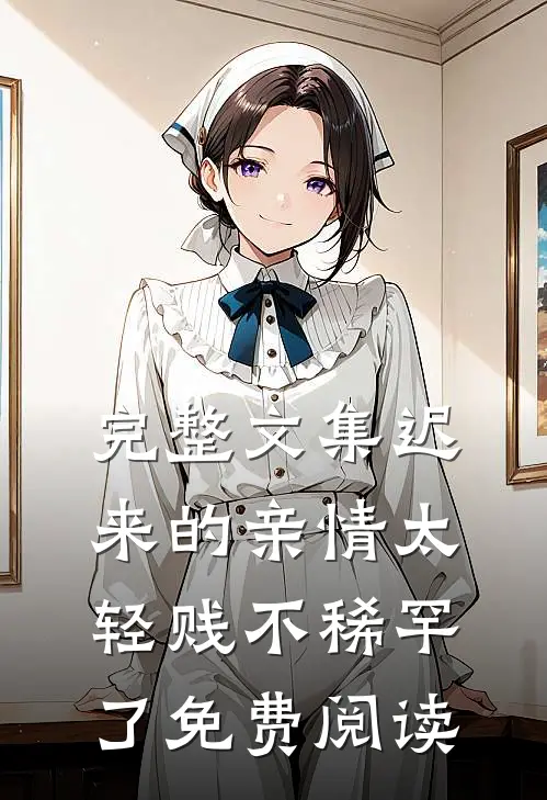 完整文集迟来的亲情太轻贱不稀罕了免费阅读