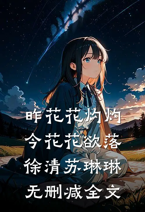 昨花花灼灼，今花花欲落徐清苏琳琳无删减全文