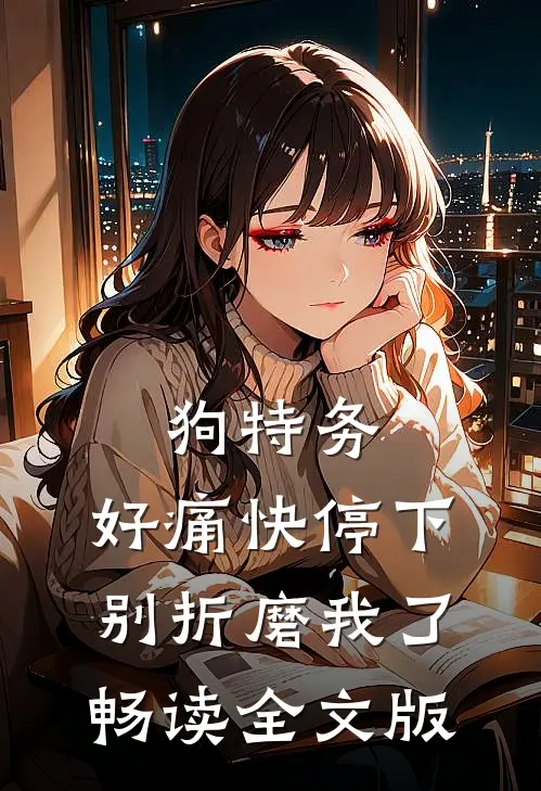 狗特务，好痛快停下，别折磨我了畅读全文版