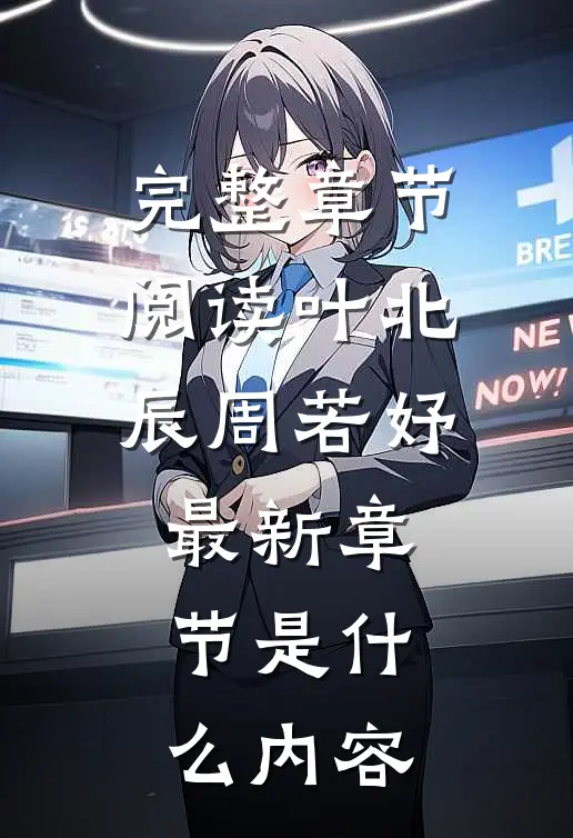 完整章节阅读叶北辰周若妤最新章节是什么内容