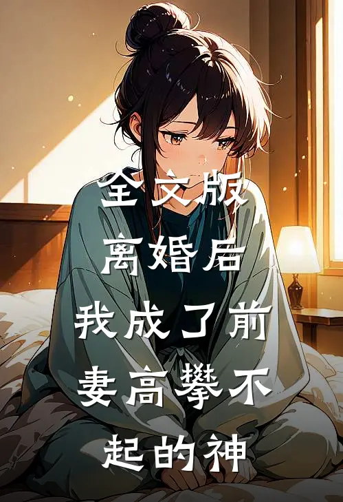 全文版离婚后，我成了前妻高攀不起的神