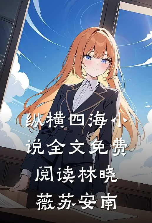 纵横四海小说全文免费阅读林晓薇苏安南