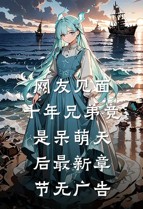 网友见面：十年兄弟竟是呆萌天后最新章节无广告