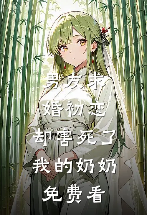 男友求婚初恋，却害死了我的奶奶免费看