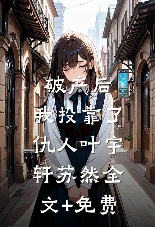 破产后，我投靠了仇人叶宇轩苏然全文+免费