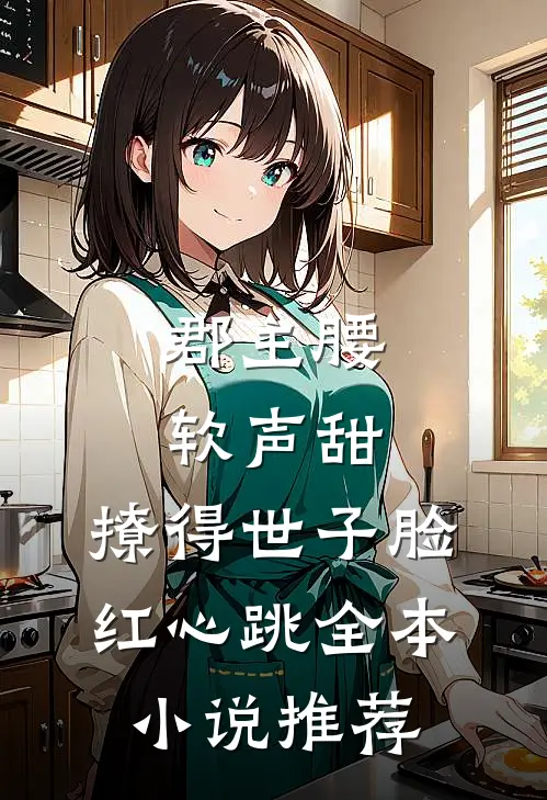 郡主腰软声甜，撩得世子脸红心跳全本小说推荐