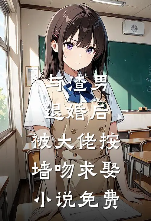 与渣男退婚后，被大佬按墙吻求娶小说免费