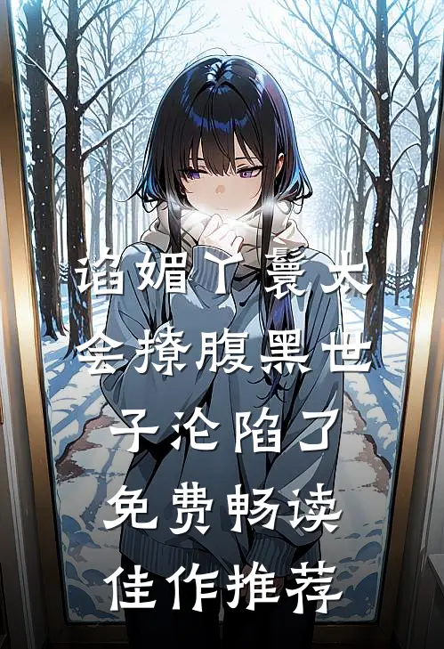 谄媚丫鬟太会撩腹黑世子沦陷了免费畅读佳作推荐