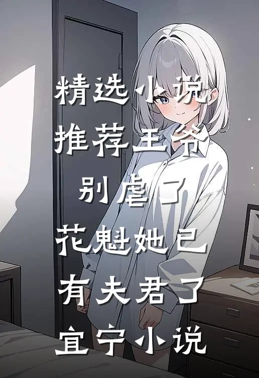 精选小说推荐王爷别虐了,花魁她已有夫君了宜宁小说