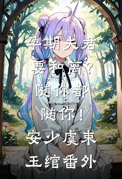 孕期夫君要和离？随你都随你！安少虞束玉绾 番外