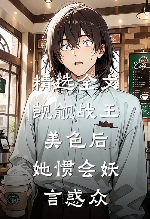 精选全文觊觎战王美色后，她惯会妖言惑众