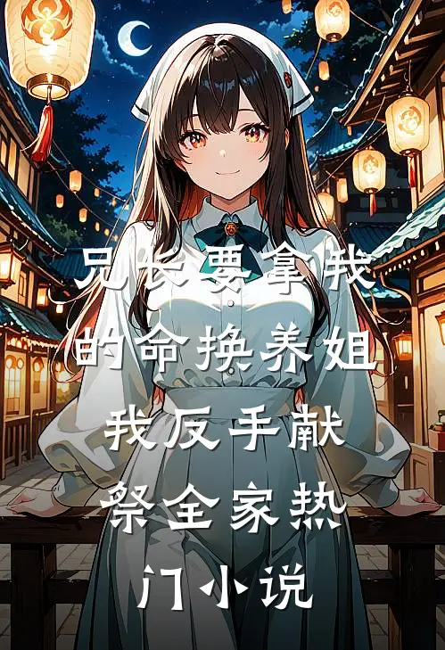 兄长要拿我的命换养姐，我反手献祭全家热门小说