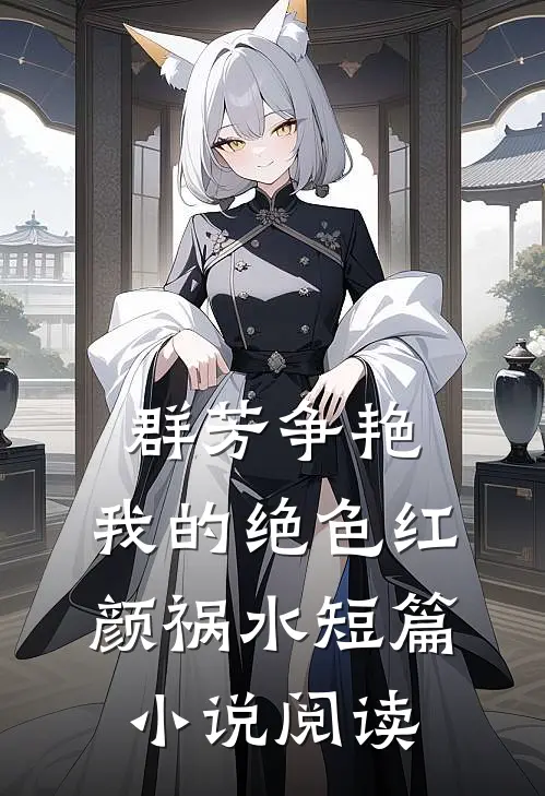 群芳争艳：我的绝色红颜祸水短篇小说阅读