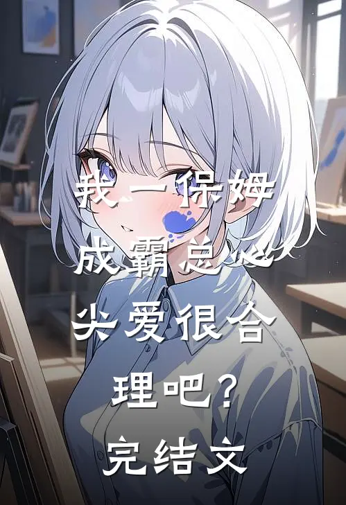 我一保姆，成霸总心尖爱很合理吧？完结文