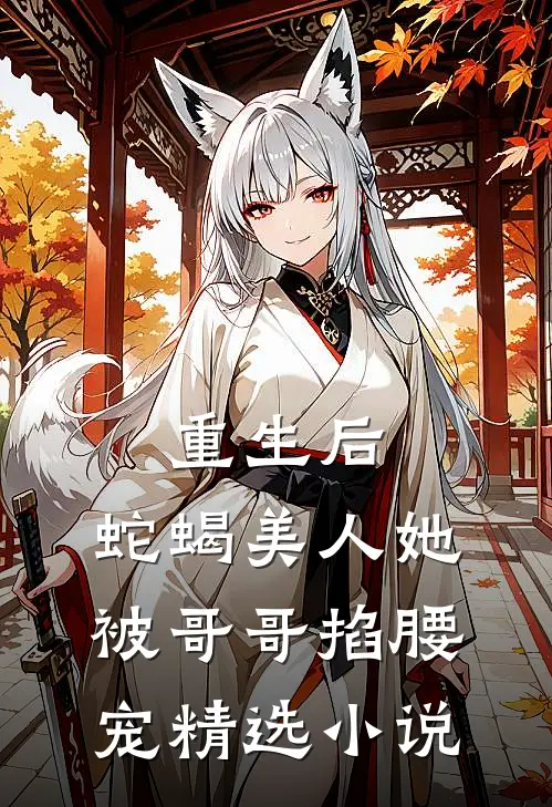 重生后，蛇蝎美人她被哥哥掐腰宠精选小说