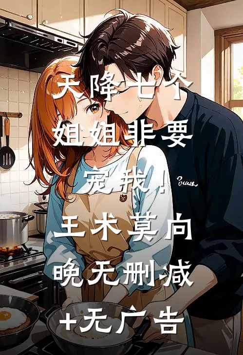 天降七个姐姐非要宠我！王术莫向晚无删减+无广告