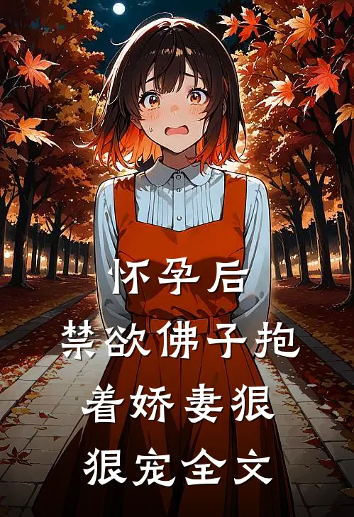 怀孕后，禁欲佛子抱着娇妻狠狠宠全文
