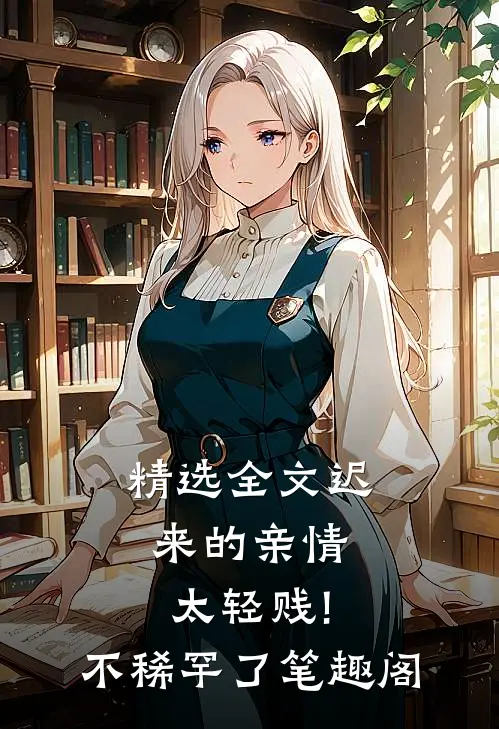 精选全文迟来的亲情太轻贱!不稀罕了笔趣阁